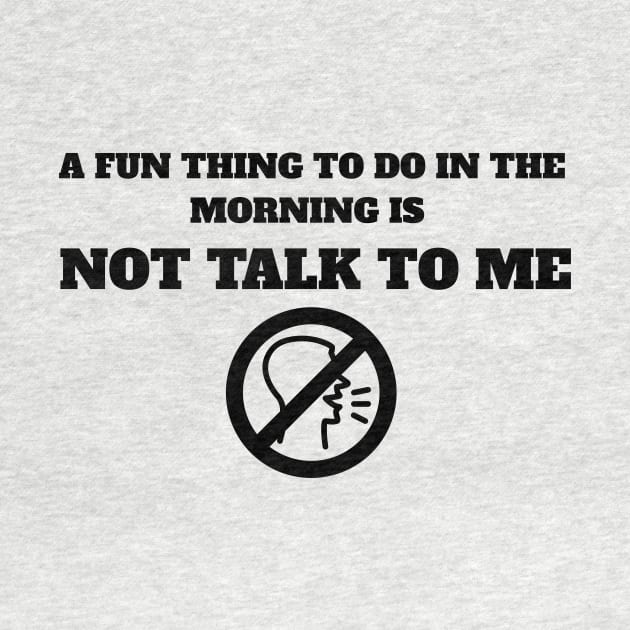 A Fun Thing To Do In The Morning Is Not Talk To Me by MariaB